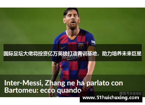 国际足坛大佬将投资亿万英镑打造青训基地，助力培养未来巨星