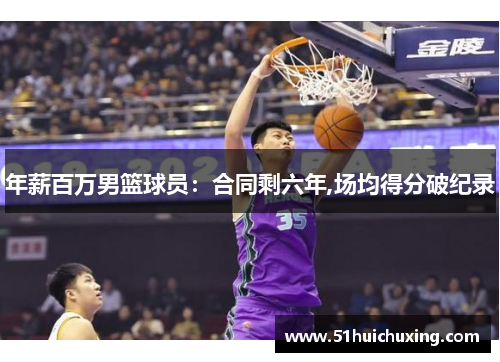 年薪百万男篮球员：合同剩六年,场均得分破纪录